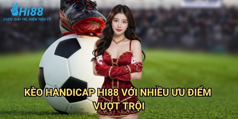 Kèo Handicap Hi88: Nghệ Thuật Cân Bằng Tỷ Lệ Cược Trong Bóng Đá 3 Kèo Handicap Hi88 Với Nhiều Ưu Điểm Vượt Trội